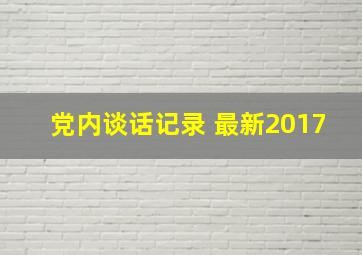 党内谈话记录 最新2017